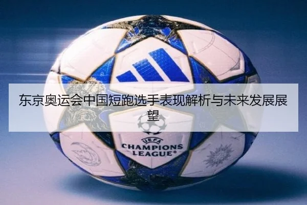 东京奥运会中国短跑选手表现解析与未来发展展望