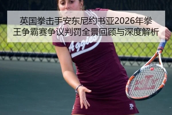 英国拳击手安东尼约书亚2026年拳王争霸赛争议判罚全景回顾与深度解析