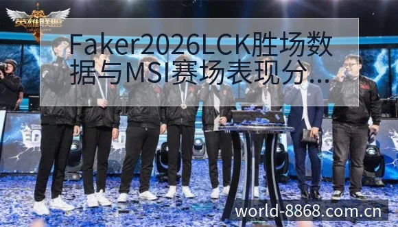 Faker2026LCK胜场数据与MSI赛场表现分析中 - 8868体育